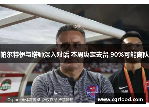 帕尔特伊与塔帅深入对话 本周决定去留 90%可能离队