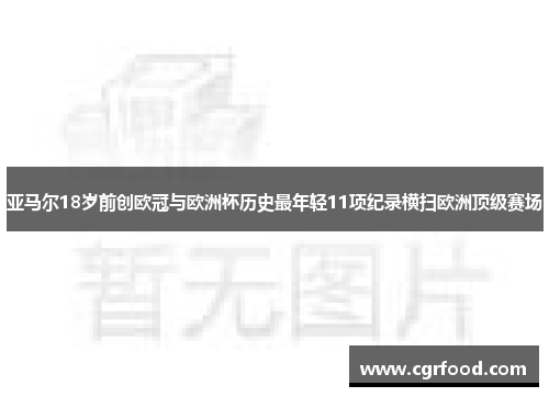 亚马尔18岁前创欧冠与欧洲杯历史最年轻11项纪录横扫欧洲顶级赛场